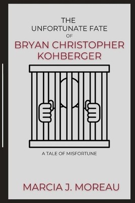 The Unfortunate Fate of Bryan Christopher Kohberger: A Tale of Misfortune by Mar