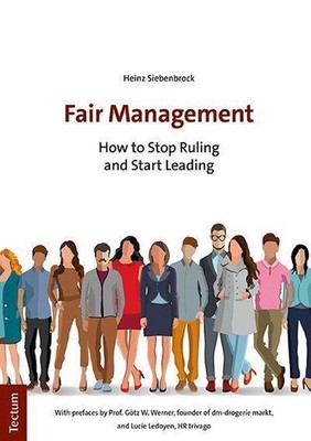 Fair Management: How to Stop Ruling and Start Leading Heinz Siebenbrock