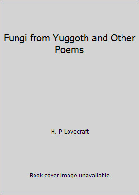 Fungi from Yuggoth and Other Poems by H. P Lovecraft