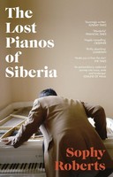 The Lost Pianos Of Siberia, Sophy Roberts