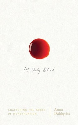 It's Only Blood: Shattering the Taboo of Menstruation by Anna Dahlqvist (English