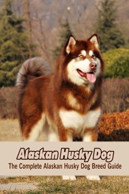 Alaskan Husky Dog: The Complete Alaskan Husky Dog Breed Guide: Learn About Alask