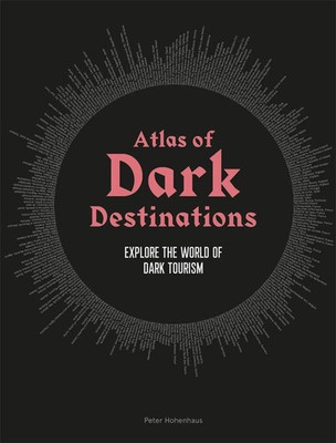 Atlas of Dark Destinations | Explore the world of dark tourism | Peter Hohenhaus