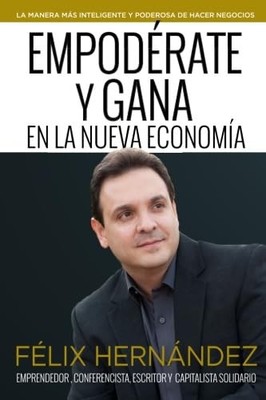 Empoderate y Gana en la Nueva Economia por Felix Hernandez: La Manera mas in...