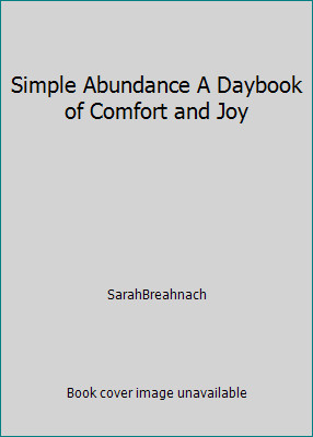 Simple Abundance A Daybook of Comfort and Joy by SarahBreahnach