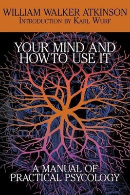 Your Mind and How to Use It: A Manual of Practical Psychology by William Walker