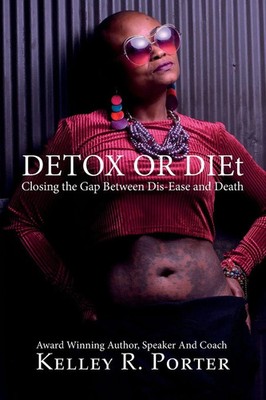 Detox or DIEt Closing the Gap Between Dis-Ease and Death Kelley Porter Buch 2018