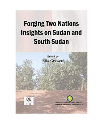 Forging Two Nations Insights on Sudan and South Sudan, Elke Grawert