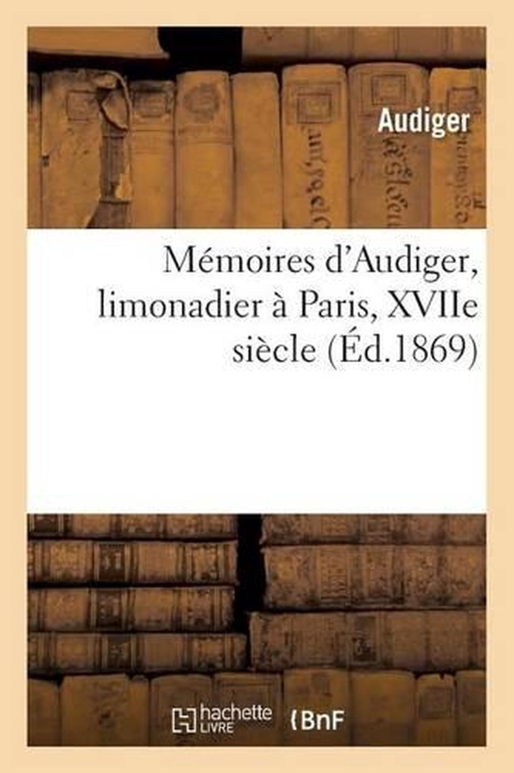 Mmoires d'Audiger, Limonadier Paris, Xviie Sicle by Audiger (French) Paperback B