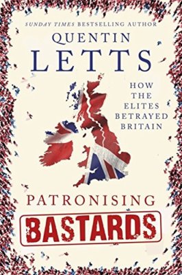 Patronising b*stards: How the Elites Betrayed Britain,Quentin Letts