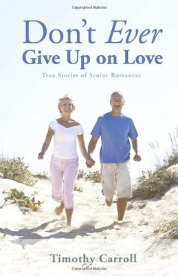 DON'T EVER GIVE UP ON LOVE: TRUE STORIES OF SENIOR By Timothy J. Carroll *VG+*