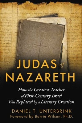 JUDAS OF NAZARETH: HOW THE GREATEST TEACHER OF By Daniel T. Unterbrink & Wilson
