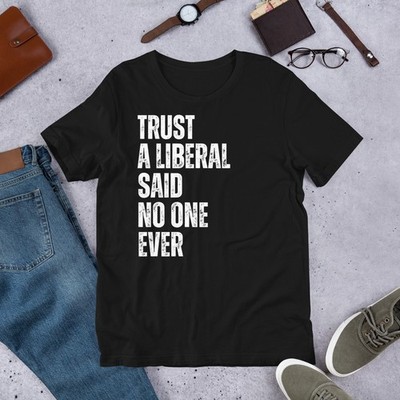 Trust a Liberal Said No One Ever Conservative Republican Unisex t-shirt