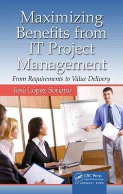 Maximizing Benefits from IT Project Management : From Requirements to Value D...