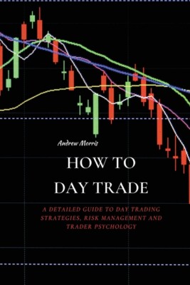 How To Day Trade: A Detailed Guide To Day Trading Strategies, Risk Manageme...