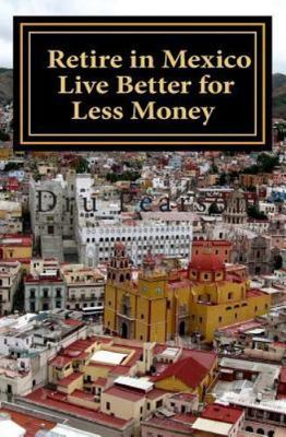 Retire in Mexico - Live Better for Less Money: Live the American Dream in...