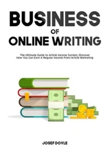 Business of Online Writing: The Ultimate Guide to Article Income System, Discove