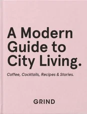 Grind: A Modern Guide to City Living: Coffee, Cocktails, Recipes & Stories: Used