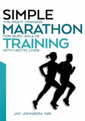 Simple Marathon Training : The Right Training for Busy Adults with Hectic Lives