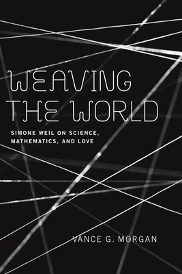 Weaving the World | Simone Weil on Science, Mathematics, and Love | Morgan