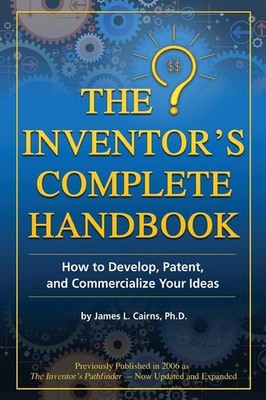 The Inventor's Complete Handbook How to Develop, Patent, and Commercialize Y...