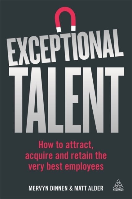 Exceptional Talent – How to Attract, Acquire and Retain the Very Best Employees
