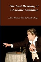The Last Reading Of Charlotte Cushman A One-Woman Play Carolyn Gage Taschenbuch