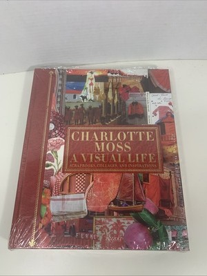 Charlotte Moss: a Visual Life : Scrapbooks, Collages, and Inspirations by...