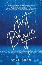 Just Brave it: A Some-Nonsense Guide for Women Who Want to Live a Brave and ...