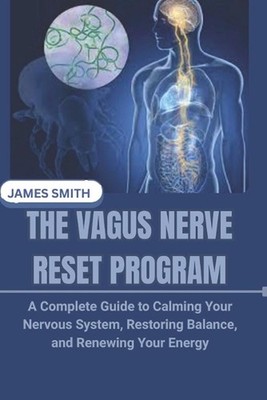 The Vagus Nerve Reset Program: A Complete Guide to Calming Your Nervous System, 