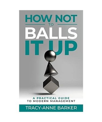 How not to Balls it up: A practical guide to modern management: A practical guid