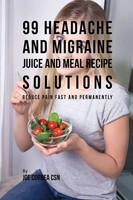 Joe Correa | 99 Headache And Migraine Juice And Meal Recipe Solutions | Buch
