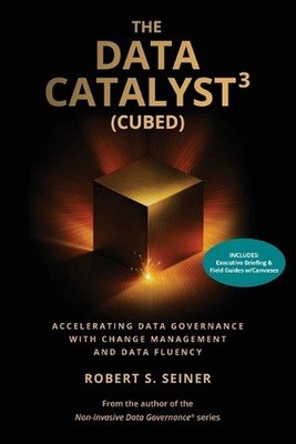 The Data Catalyst3 (Cubed): Accelerating Data Governance with Change Management 