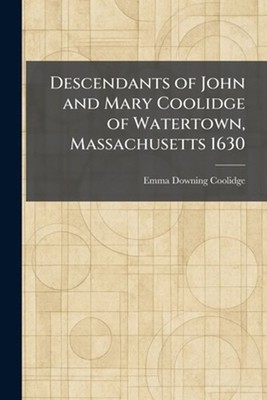 Descendants of John and Mary Coolidge of Watertown, Massachusetts 1630 by Emma D