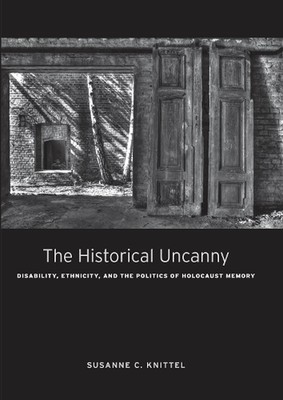 The Historical Uncanny: Disability, Ethnicity, and the Politics of Holocaust Mem