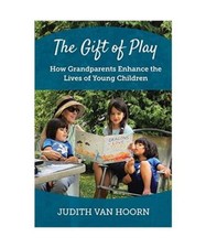 The Gift of Play: How Grandparents Enhance the Lives of Young Children, Judith V