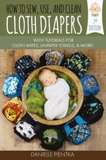 How to Sew, Use, and Clean Cloth Diapers: With Tutorials for Cloth Wipes, Unpap,