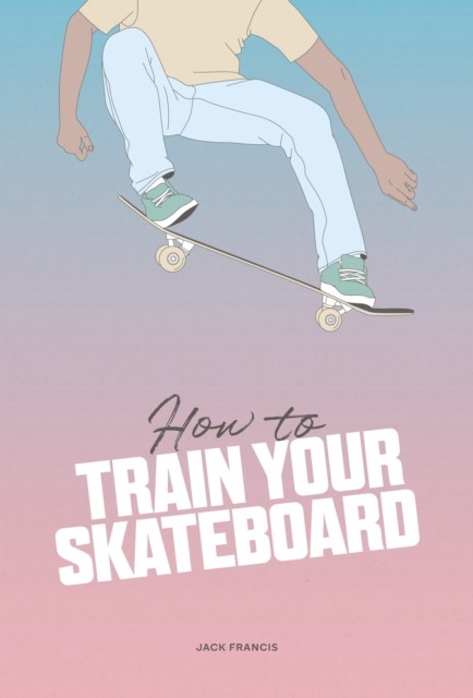 How to Train Your Skateboard: An Illustrated Guide to the Freestyling Street Sport - Image 5