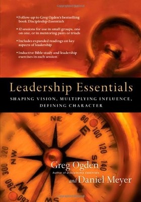 LEADERSHIP ESSENTIALS: SHAPING VISION, MULTIPLYING By Greg Ogden & Daniel Meyer