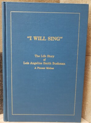 I Will Sing The Life Story Lois Angeline Smith Bushman