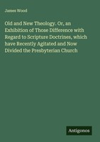 James Wood | Old And New Theology. Or, An Exhibition Of Those Difference With...
