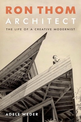 Ron Thom, Architect: The Life of a Creative Modernist by Adele Weder (English) H