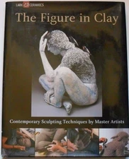 The Figure in Clay: Contemporary Sculpting Techniques by Master Artists (A L...