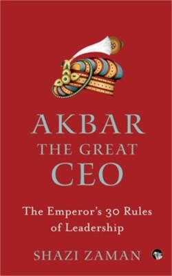Akbar The Great Ceo: The Emperor's 30 Rules of Leadership (Paperback or Softback