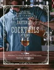 The Curious Bartender: Cocktails At Home: More than 75 recipes for classic and 