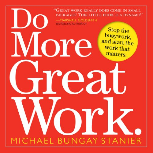 Do More Great Work: Stop the Busywork. Start the Work... - Bungay Stanier, Mi...