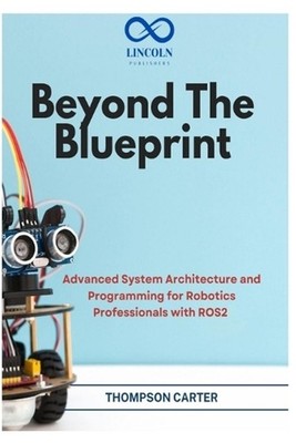 Beyond the Blueprint: Advanced System Architecture and Programming for Robotics 