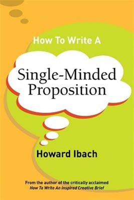 How To Write A Single-Minded Proposition: Five insights on advertising's most...