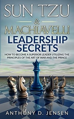 Sun Tzu and Machiavelli Leadership Secrets : How to Become a Superior Leader ...