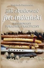 Jak Zbudowac Flet Indianski: Poradnik Praktyczny [Polish] by Wojciech Usarzewicz